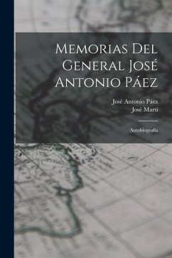 Memorias del general José Antonio Páez: Autobiografía - Páez, José Antonio; Martí, José