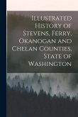 Illustrated History of Stevens, Ferry, Okanogan and Chelan Counties, State of Washington
