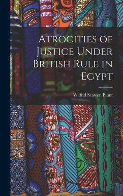Atrocities of Justice Under British Rule in Egypt - Blunt, Wilfrid Scawen