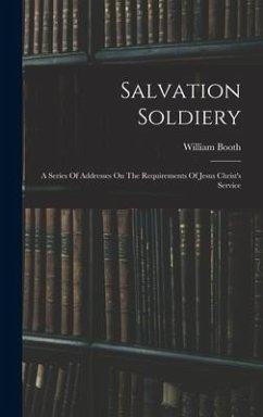 Salvation Soldiery: A Series Of Addresses On The Requirements Of Jesus Christ's Service - Booth, William