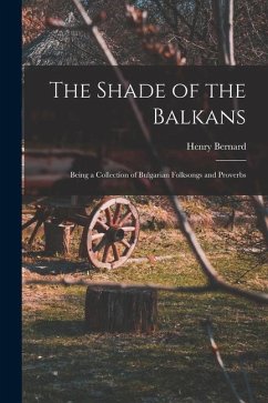 The Shade of the Balkans: Being a Collection of Bulgarian Folksongs and Proverbs - Bernard, Henry