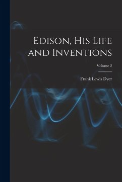 Edison, His Life and Inventions; Volume 2 - Dyer, Frank Lewis