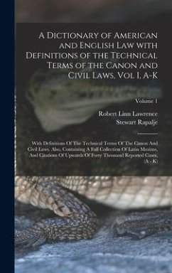 A Dictionary of American and English Law with Definitions of the Technical Terms of the Canon and Civil Laws, Vol I, A-K - Rapalje, Stewart; Lawrence, Robert Linn