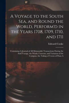 A Voyage to the South Sea, and Round the World, Perform'd in the Years 1708, 1709, 1710, and 1711: Containing A Journal of all Memorable Transactions - Cooke, Edward