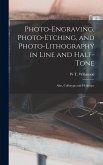 Photo-Engraving, Photo-Etching, and Photo-Lithography in Line and Half-Tone: Also, Collotype and Heliotype Photo-Engraving, Photo-Etching, and Photo-Lithography in Line and Half-Tone: Also, Collotype and Heliotype