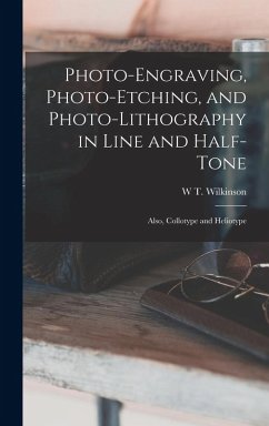 Cover Photo-Engraving, Photo-Etching, and Photo-Lithography in Line and Half-Tone: Also, Collotype and Heliotype