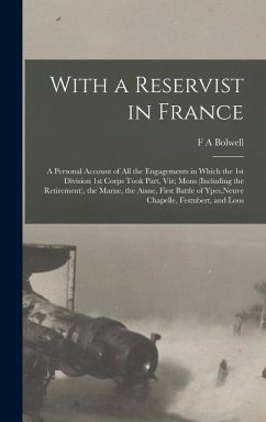 With a Reservist in France; a Personal Account of all the Engagements in Which the 1st Division 1st Corps Took Part, viz; Mons (including the Retirement), the Marne, the Aisne, First Battle of Ypes, Neuve Chapelle, Festubert, and Loos - Bolwell, F A