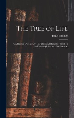 Cover The Tree of Life: Or, Human Degeneracy, its Nature and Remedy: Based on the Elevating Principle of Orthopathy