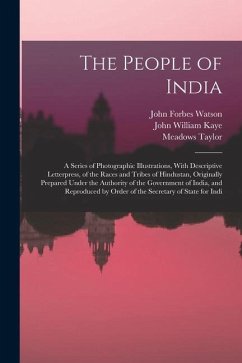 The People of India: A Series of Photographic Illustrations, With Descriptive Letterpress, of the Races and Tribes of Hindustan, Originally - Kaye, John William; Taylor, Meadows; Watson, John Forbes