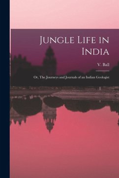Jungle Life in India: Or, The Journeys and Journals of an Indian Geologist - Ball, V.