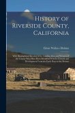 History of Riverside County, California: With Biographical Sketches of the Leading Men and Women of the County Who Have Been Identified With Its Growt