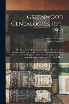Greenwood Genealogies, 1154-1914: The Ancestry and Descendants of Thomas Greenwood, of Newton, Massachusetts; Nathaniel and Samuel Greenwood, of Bosto - Greenwood, Frederick; Thurston, Brown