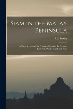 Cover Siam in the Malay Peninsula: A Short Account of the Position of Siam in the States of Kelantan, Patani, Legeh and Siam