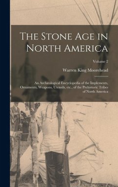 Cover The Stone age in North America; an Archæological Encyclopedia of the Implements, Ornaments, Weapons, Utensils, etc., of the Prehistoric Tribes of North America; Volume 2