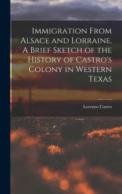 Immigration From Alsace and Lorraine. A Brief Sketch of the History of Castro's Colony in Western Texas - Castro, Lorenzo