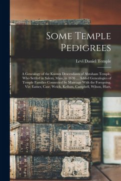 Some Temple Pedigrees: A Genealogy of the Known Descendants of Abraham Temple, Who Settled in Salem, Mass, in 1636 ... Added Genealogies of T - Temple, Levi Daniel