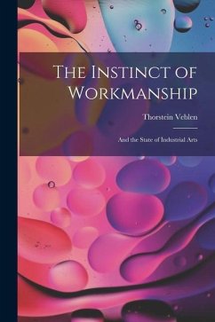 The Instinct of Workmanship: And the State of Industrial Arts - Veblen, Thorstein