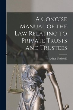 A Concise Manual of the Law Relating to Private Trusts and Trustees - Underhill, Arthur