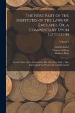 The First Part of the Institutes of the Laws of England, Or, a Commentary Upon Littleton: Not the Name of the Author Only, But of the Law Itself ... H