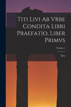 Titi Livi Ab Vrbe Condita Libri Praefatio, Liber Primvs; Volume 1 - Livy