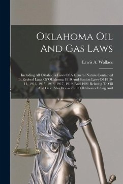 Oklahoma Oil And Gas Laws: Including All Oklahoma Laws Of A General Nature Contained In Revised Laws Of Oklahoma 1910 And Session Laws Of 1910-11 - Wallace, Lewis A.