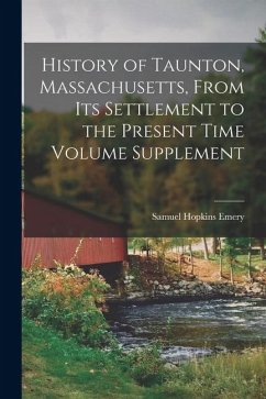 History of Taunton, Massachusetts, From its Settlement to the Present Time Volume Supplement - Emery, Samuel Hopkins