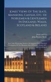 Jones' Views Of The Seats, Mansions, Castles, Etc. Of Noblemen & Gentlemen In England, Wales, Scotland & Ireland: And Other Picturesque Scenery Accomp