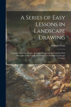 A Series of Easy Lessons in Landscape Drawing: Contained in Forty Plates, Arranged Progressively From the First Principles in the Chalk Manner to the - Prout, Samuel