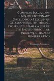 Complete Bulgarian-English Dictionary (including a Lexicon of Geographical, Historical, Proper, etc., Names, a List of the English Irregular Verbs, We