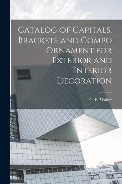 Catalog of Capitals, Brackets and Compo Ornament for Exterior and Interior Decoration - Walter, G. E.