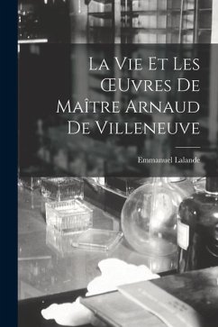 La Vie Et Les OEuvres De Maître Arnaud De Villeneuve - Lalande, Emmanuel