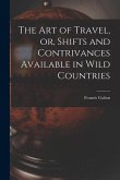 The Art of Travel, or, Shifts and Contrivances Available in Wild Countries