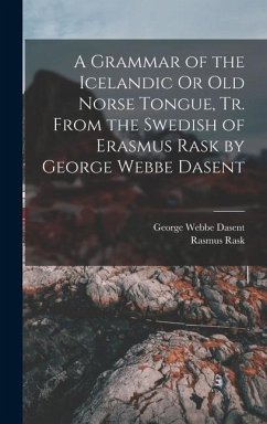 A Grammar of the Icelandic Or Old Norse Tongue, Tr. From the Swedish of Erasmus Rask by George Webbe Dasent - Dasent, George Webbe; Rask, Rasmus