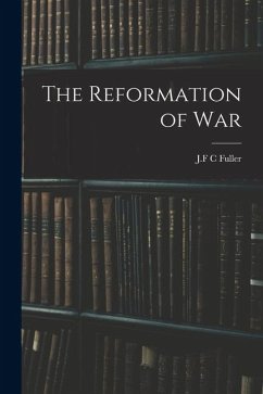 The Reformation of War - Fuller, J. F. C. The Reformation of War - Fuller, J. F. C.