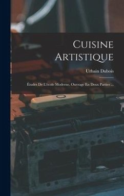 Cuisine Artistique: Études De L'école Moderne. Ouvrage En Deux Parties ... - Dubois, Urbain