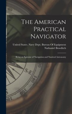 The American Practical Navigator: Being an Epitome of Navigation and Nautical Astronomy - Bowditch, Nathaniel