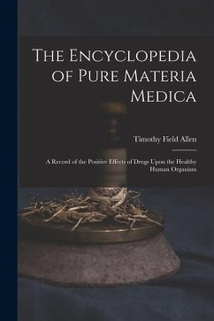 The Encyclopedia of Pure Materia Medica: A Record of the Positive Effects of Drugs Upon the Healthy Human Organism - Allen, Timothy Field