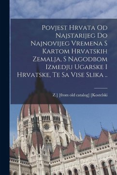 Cover Povjest Hrvata od najstarijeg do najnovijeg vremena s kartom hrvatskih zemalja, s nagodbom izmedju Ugarske i Hrvatske, te sa vise slika ..
