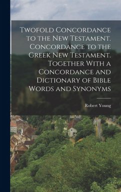 Twofold Concordance to the New Testament. Concordance to the Greek New Testament. Together With a Concordance and Dictionary of Bible Words and Synony - Young, Robert