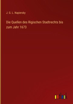 Die Quellen des Rigischen Stadtrechts bis zum Jahr 1673 - Napiersky, J. G. L.