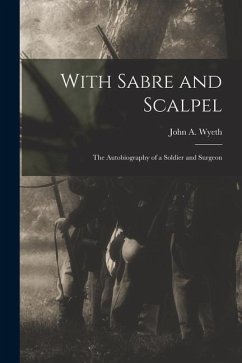 With Sabre and Scalpel; The Autobiography of a Soldier and Surgeon - John a. (John Allan), Wyeth