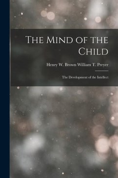 The Mind of the Child: The Development of the Intellect - T. Preyer, Henry W. Brown William