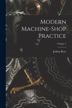 Modern Machine-shop Practice; Volume 1 - Rose, Joshua