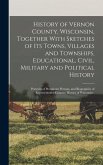History of Vernon County, Wisconsin, Together With Sketches of its Towns, Villages and Townships, Educational, Civil, Military and Political History;