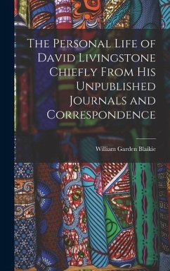 The Personal Life of David Livingstone Chiefly From his Unpublished Journals and Correspondence - Blaikie, William Garden