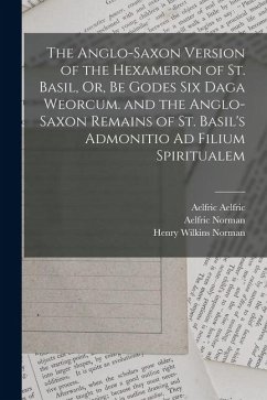 Cover The Anglo-Saxon Version of the Hexameron of St. Basil, Or, Be Godes Six Daga Weorcum. and the Anglo-Saxon Remains of St. Basil's Admonitio Ad Filium S