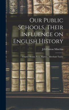 Our Public Schools, Their Influence on English History; Charter House, Eton, Harrow, Merchant Taylor - Minchin, J G Cotton