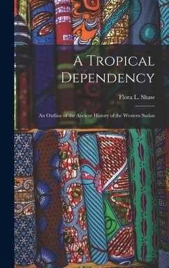 A Tropical Dependency: An Outline of the Ancient History of the Western Sudan - Shaw, Flora L.