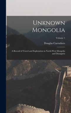 Cover Unknown Mongolia: A Record of Travel and Exploration in North-West Mongolia and Dzungaria; Volume 1