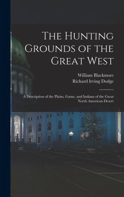 The Hunting Grounds of the Great West: A Description of the Plains, Game, and Indians of the Great North American Desert - Dodge, Richard Irving; Blackmore, William